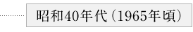 ・昭和40年代（1965年頃）